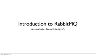 Introduction to RabbitMQ
AlvaroVidela - Pivotal / RabbitMQ
Friday, September 13, 13
 