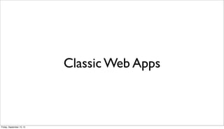 Classic Web Apps
Friday, September 13, 13
 