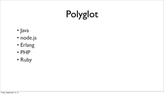 Polyglot
• Java
• node.js
• Erlang
• PHP
• Ruby
Friday, September 13, 13
 