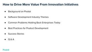 How to Drive More Value From Innovation Initiatives
● Background on Pivotal
● Software Development Industry Themes
● Commo...