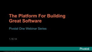 The Platform For Building
Great Software
Pivotal One Webinar Series
Watch: bit.ly/pcf_watch
1.16.14

© Copyright 2014 Pivotal. All rights reserved.

1

 