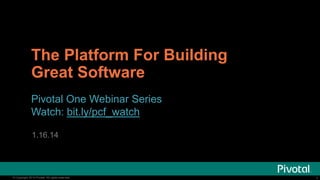 The Platform For Building
Great Software
Pivotal One Webinar Series
Watch: bit.ly/pcf_watch
1.16.14

© Copyright 2014 Pivotal. All rights reserved.

1

 
