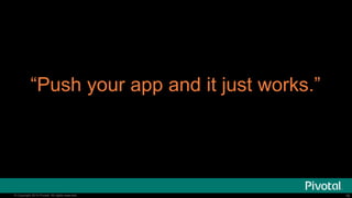 “Push your app and it just works.”

© Copyright 2014 Pivotal. All rights reserved.

16

 