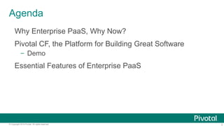 Agenda
Why Enterprise PaaS, Why Now?

Pivotal CF, the Platform for Building Great Software
– Demo

Essential Features of Enterprise PaaS

© Copyright 2014 Pivotal. All rights reserved.

2

 