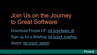 Join Us on the Journey
to Great Software
Download Pivotal CF: bit.ly/pcfweb_dl

Sign up for a Briefing: bit.ly/pcf_briefing
Watch: bit.ly/pcf_watch
© Copyright 2014 Pivotal. All rights reserved.

23

 