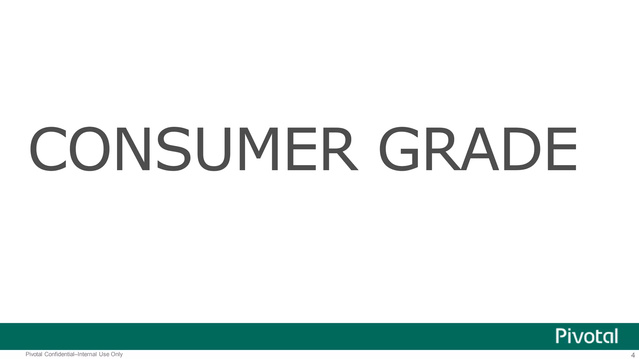 4Pivotal Confidential–Internal Use Only
CONSUMER GRADE
 