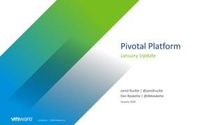 Confidential │ ©2020 VMware, Inc.
Pivotal Platform
January Update
Jared Ruckle | @jaredruckle
Dan Baskette | @dbbaskette
January 2020
 