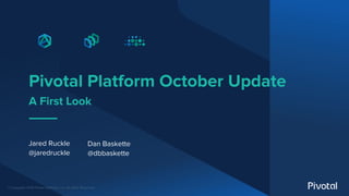 © Copyright 2019 Pivotal Software, Inc. All rights Reserved.
Pivotal Platform October Update
A First Look
Jared Ruckle
@ja...