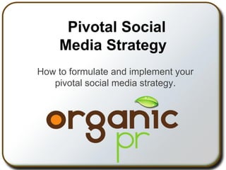Pivotal Social
Media Strategy
How to formulate and implement your
pivotal social media strategy.
 