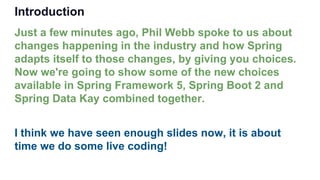 Introduction
Just a few minutes ago, Phil Webb spoke to us about
changes happening in the industry and how Spring
adapts i...