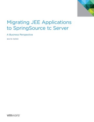 Migrating JEE Applications
to SpringSource tc Server
A Business Perspective
W H I T E PA P E R
vFABRIC
tcSERVER
IS NOW
vFABRIC
tcSERVER
IS NOW
 