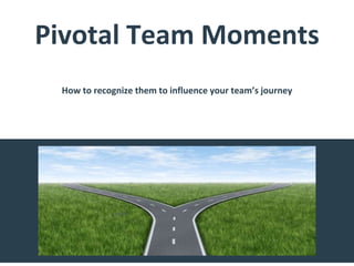 Pivotal Team Moments
How to recognize them to influence your team’s journey
 