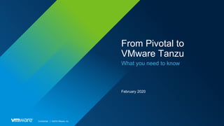Confidential │ ©2019 VMware, Inc.
From Pivotal to
VMware Tanzu
What you need to know
February 2020
 