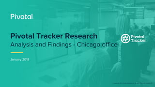 © Copyright 2017 Pivotal Software, Inc. All rights Reserved. Version 1.0
January 2018
Pivotal Tracker Research
Analysis and Findings - Chicago office
 