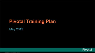11© Copyright 2013 Pivotal. All rights reserved.
Pivotal Training Plan
May 2013
 