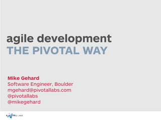 agile development
THE PIVOTAL WAY

Mike Gehard
Software Engineer, Boulder
mgehard@pivotallabs.com
@pivotallabs
@mikegehard
 