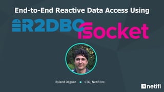 Ryland Degnan CTO, Netifi Inc.
End-to-End Reactive Data Access Using
 