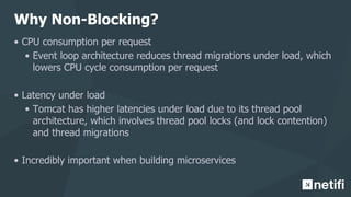 Why Non-Blocking?
• CPU consumption per request
• Event loop architecture reduces thread migrations under load, which
lowe...