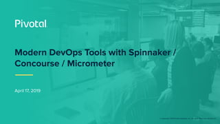 © Copyright 2018 Pivotal Software, Inc. All rights Reserved. Version 1.0
April 17, 2019
Modern DevOps Tools with Spinnaker /
Concourse / Micrometer
 