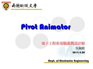 Dept. of Electronics Engineering
Pivot Animator
電子工程系電腦遊戲設計組
吳錫修
2014.4.30
 