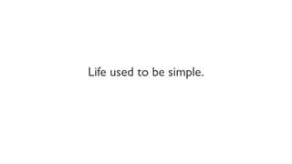 Life used to be simple.
 