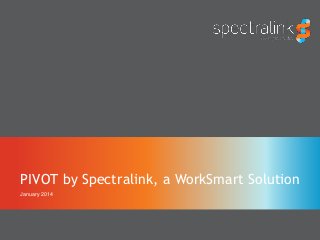 PIVOT by Spectralink, a WorkSmart Solution
January 2014
 