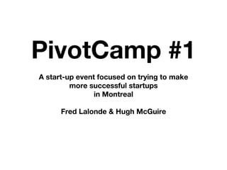PivotCamp #1
A start-up event focused on trying to make
         more successful startups
                in Montreal

      Fred Lalonde & Hugh McGuire
 