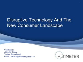 1 Disruptive Technology And The New Consumer Landscape Charlene Li Altimeter Group Twitter: @charleneli Email: charlene@altimetergroup.com 