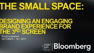 The small space:designing an engaging brand experience for the 3rd screen PivotConference October // 18 // 2011 