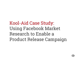 Kool-Aid Case Study:
Using Facebook Market
Research to Enable a
Product Release Campaign

 