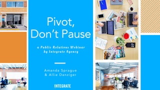 Pivot,
Don’t Pause
a Public R elations W ebinar
by Integrate Agency
Am anda Sprague
& Allie D anziger
 