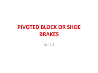 PIVOTED BLOCK OR SHOE
BRAKES
Unit-5
 