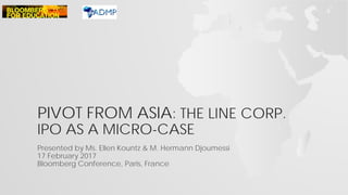 PIVOT FROM ASIA: THE LINE CORP.
IPO AS A MICRO-CASE
Presented by Ms. Ellen Kountz & M. Hermann Djoumessi
17 February 2017
Bloomberg Conference, Paris, France
 