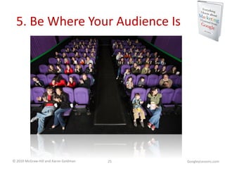5. Be Where Your Audience Is GoogleyLessons.com 