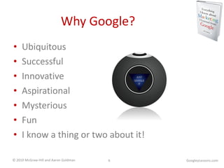 Why Google? Ubiquitous Successful Innovative Aspirational Mysterious Fun I know a thing or two about it! GoogleyLessons.com 