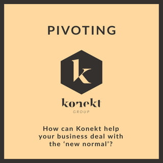 PIVOTING
How can Konekt help
your business deal with
the ‘new normal’?
 