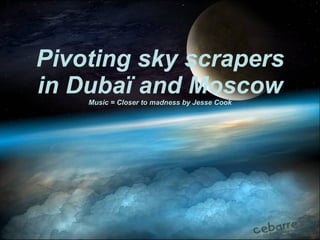 Pivoting sky scrapers in Dubaï and Moscow Music = Closer to madness by Jesse Cook 