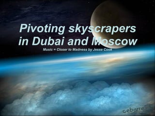 Pivoting skyscrapers in Dubai and Moscow Music = Closer to Madness by Jesse Cook 