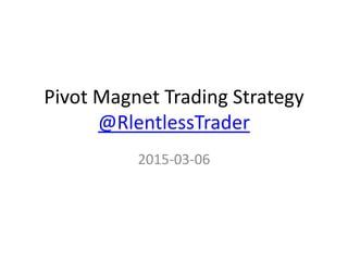 Pivot Magnet Trading Strategy
@RlentlessTrader
2015-03-06
 