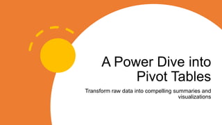 A Power Dive into
Pivot Tables
Transform raw data into compelling summaries and
visualizations
 
