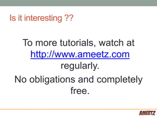 Is it interesting ??
To more tutorials, watch at
http://www.ameetz.com
regularly.
No obligations and completely
free.
 