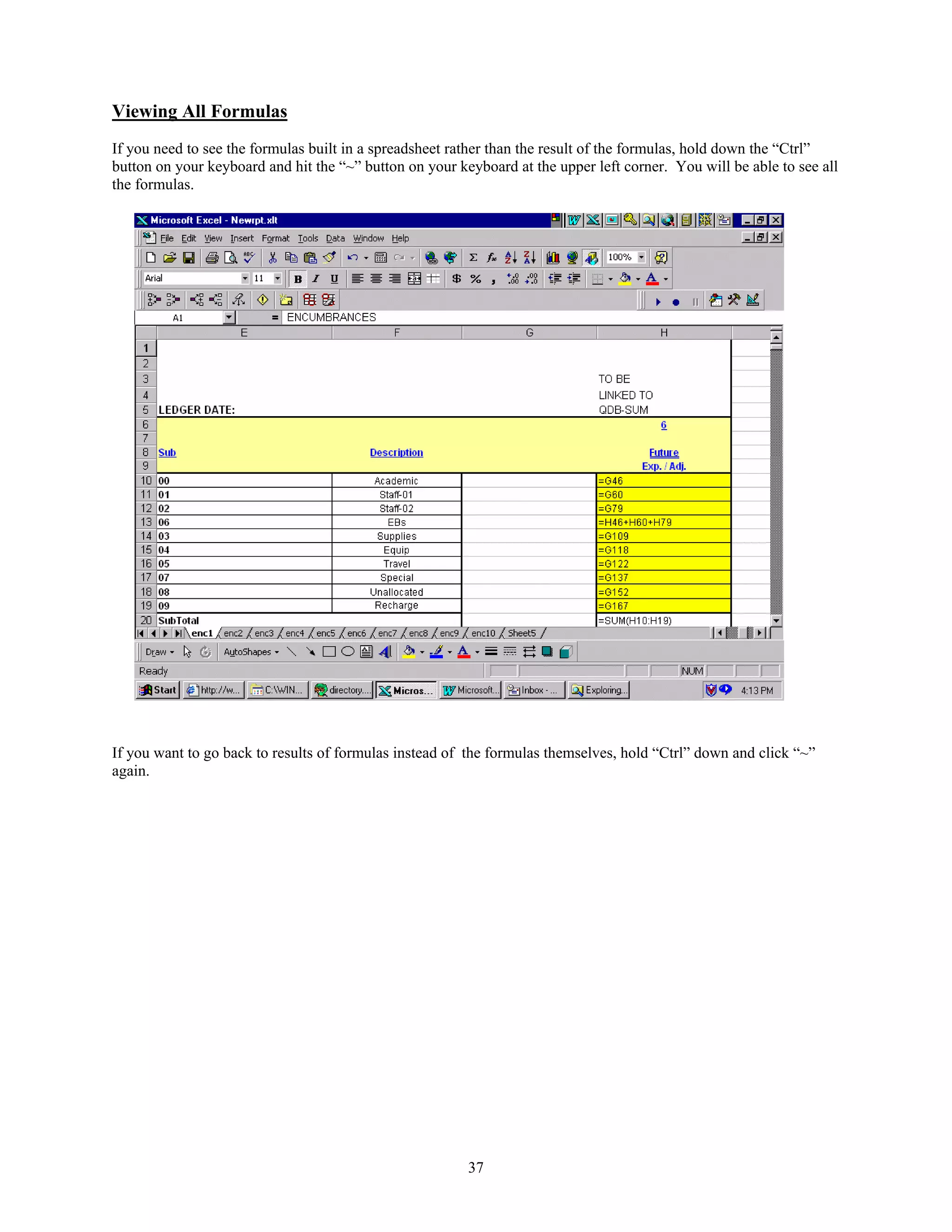 Viewing All Formulas
If you need to see the formulas built in a spreadsheet rather than the result of the formulas, hold down the “Ctrl”
button on your keyboard and hit the “~” button on your keyboard at the upper left corner. You will be able to see all
the formulas.




If you want to go back to results of formulas instead of the formulas themselves, hold “Ctrl” down and click “~”
again.




                                                         37
 