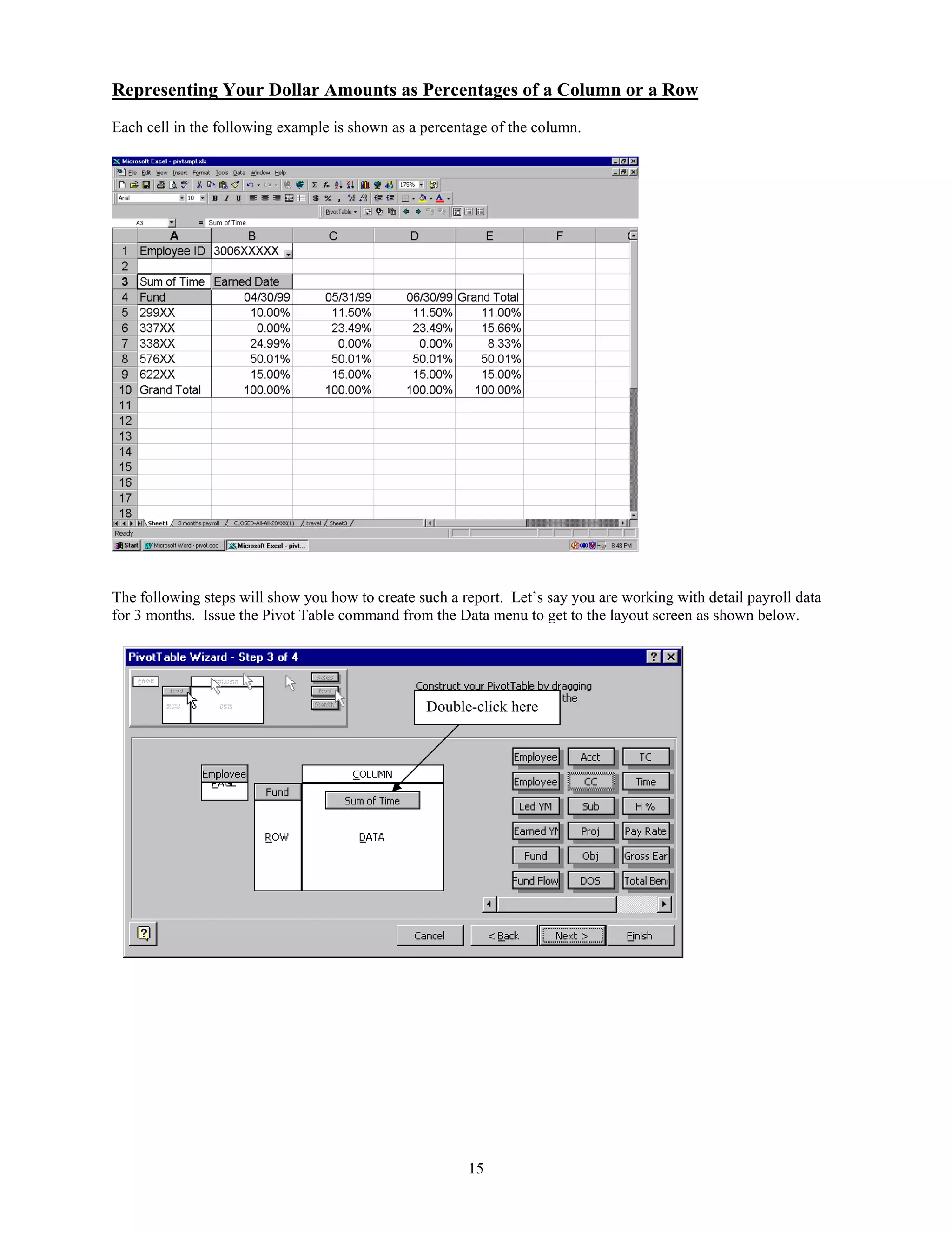Representing Your Dollar Amounts as Percentages of a Column or a Row
Each cell in the following example is shown as a percentage of the column.

The following steps will show you how to create such a report. Let’s say you are working with detail payroll data
for 3 months. Issue the Pivot Table command from the Data menu to get to the layout screen as shown below.

Double-click here

15

 