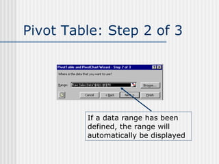 Pivot Table: Step 2 of 3 If a data range has been defined, the range will automatically be displayed  