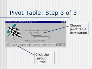 Pivot Table: Step 3 of 3 Choose pivot table destination Click the Layout Button 