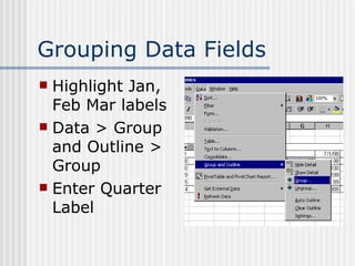Grouping Data Fields Highlight Jan, Feb Mar labels Data > Group and Outline > Group Enter Quarter Label 
