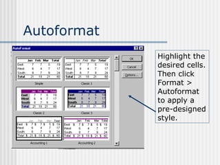 Autoformat Highlight the desired cells. Then click Format > Autoformat to apply a pre-designed style. 
