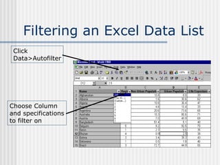 Filtering an Excel Data List Click  Data>Autofilter Choose Column and specifications to filter on 