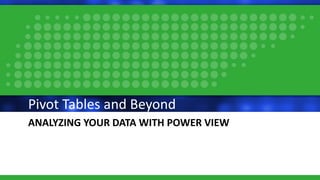 ANALYZING YOUR DATA WITH POWER VIEW
Pivot Tables and Beyond
 