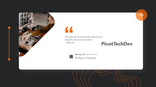 The people who are crazy enough to think they can
change the world are the ones who do.
- Steve Jobs
PivotTechDev
Meeting 00: Get to Know
The Team and The Dream
 